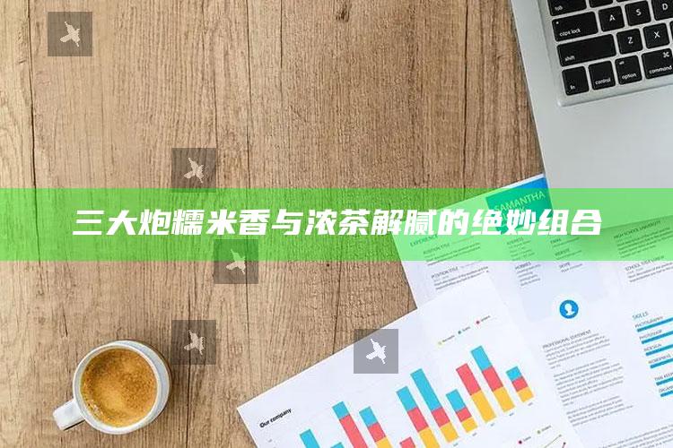 三大炮糯米香与浓茶解腻的绝妙组合