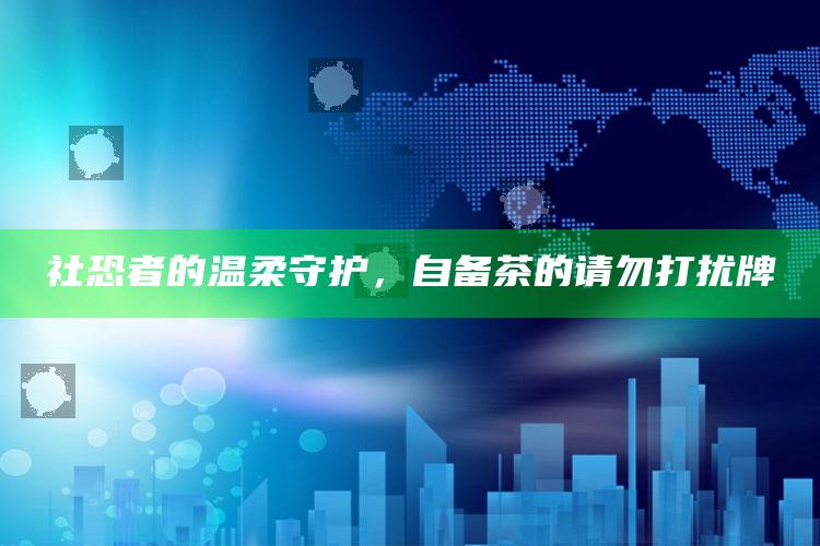 社恐者的温柔守护，自备茶的请勿打扰牌