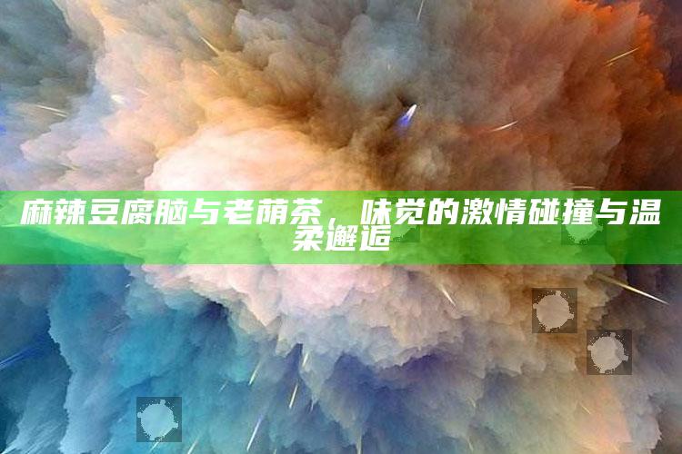 麻辣豆腐脑与老荫茶，味觉的激情碰撞与温柔邂逅
