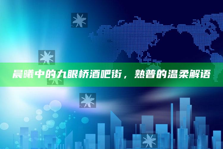 晨曦中的九眼桥酒吧街，熟普的温柔解语