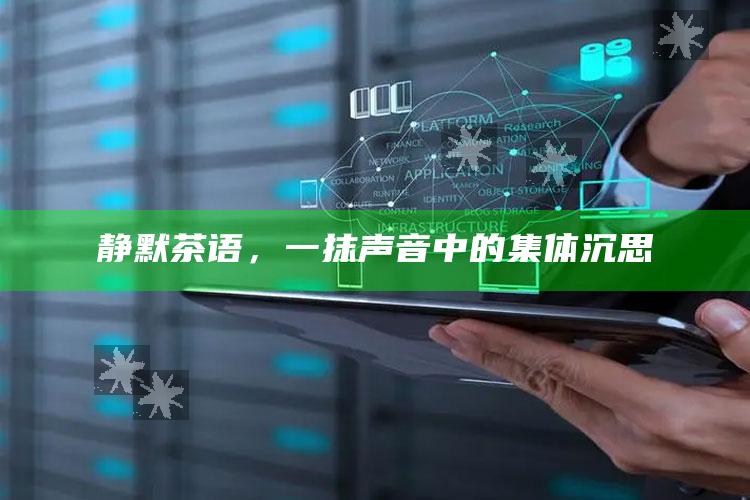 静默茶语，一抹声音中的集体沉思