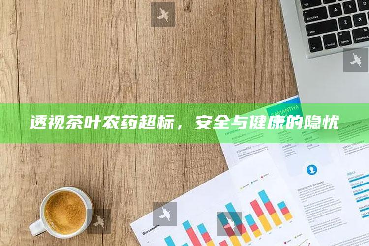 透视茶叶农药超标，安全与健康的隐忧